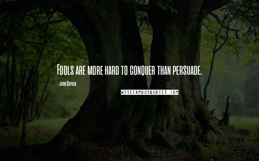 John Dryden Quotes: Fools are more hard to conquer than persuade.