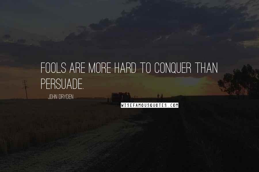 John Dryden Quotes: Fools are more hard to conquer than persuade.