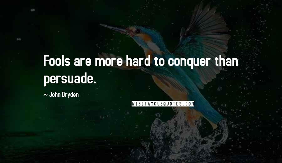 John Dryden Quotes: Fools are more hard to conquer than persuade.