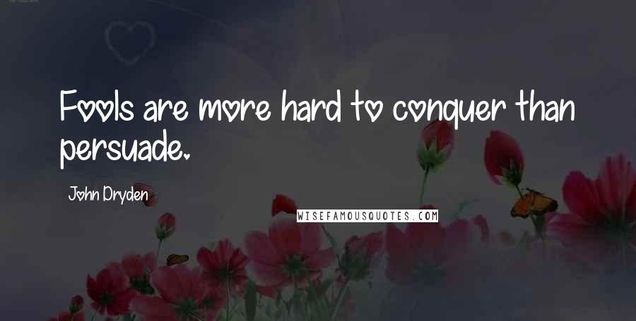 John Dryden Quotes: Fools are more hard to conquer than persuade.