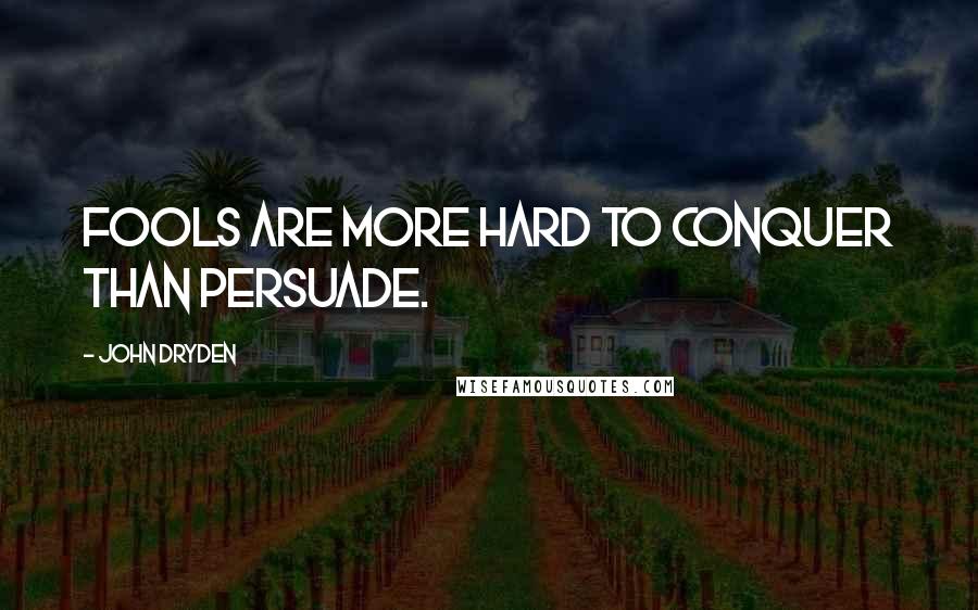 John Dryden Quotes: Fools are more hard to conquer than persuade.