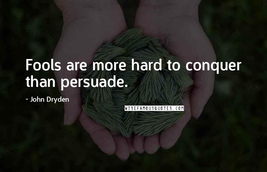 John Dryden Quotes: Fools are more hard to conquer than persuade.