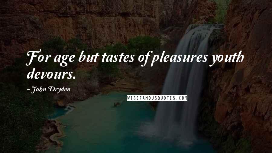 John Dryden Quotes: For age but tastes of pleasures youth devours.