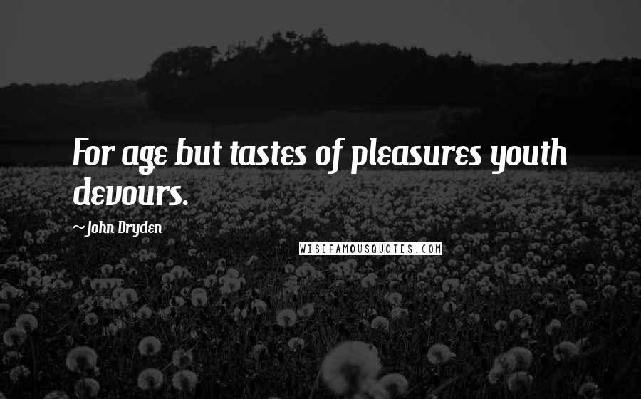 John Dryden Quotes: For age but tastes of pleasures youth devours.