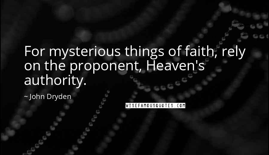 John Dryden Quotes: For mysterious things of faith, rely on the proponent, Heaven's authority.