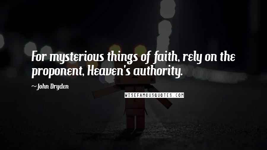 John Dryden Quotes: For mysterious things of faith, rely on the proponent, Heaven's authority.