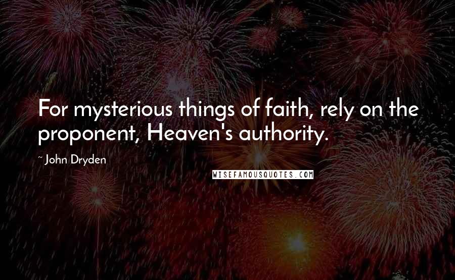 John Dryden Quotes: For mysterious things of faith, rely on the proponent, Heaven's authority.