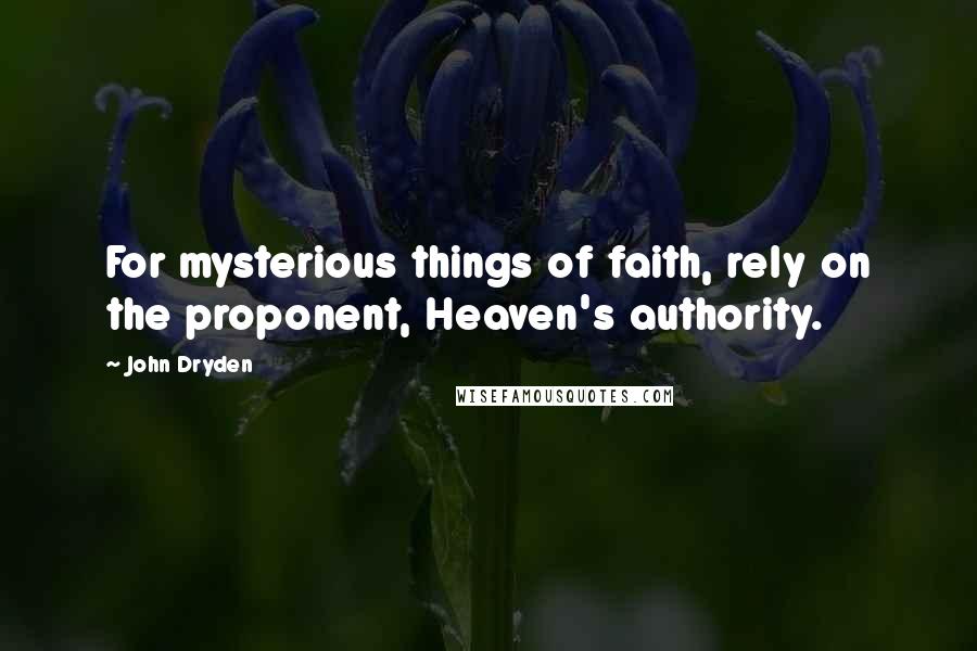 John Dryden Quotes: For mysterious things of faith, rely on the proponent, Heaven's authority.