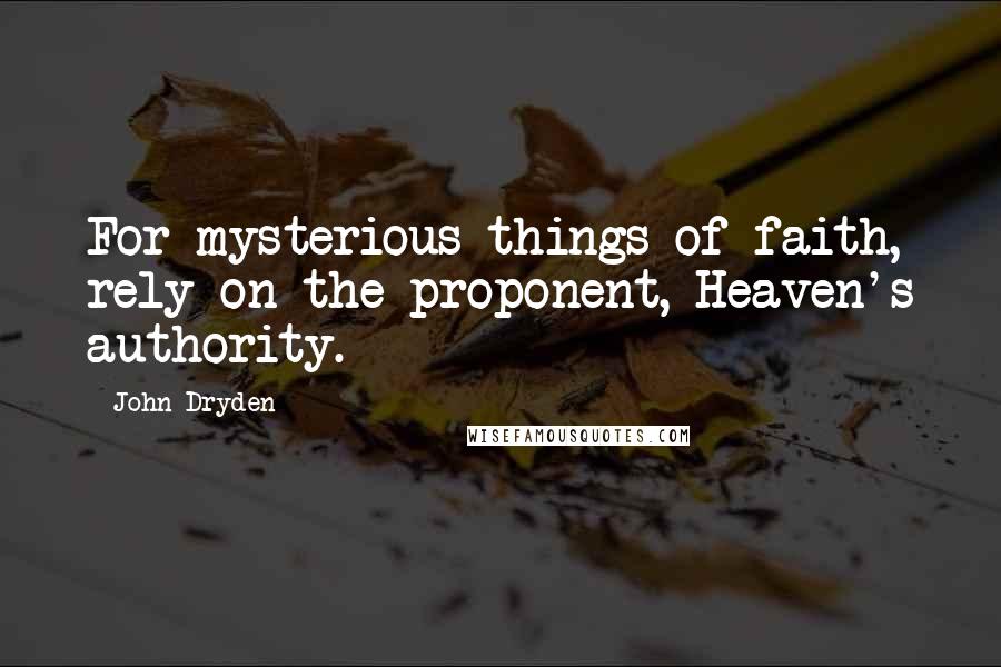 John Dryden Quotes: For mysterious things of faith, rely on the proponent, Heaven's authority.