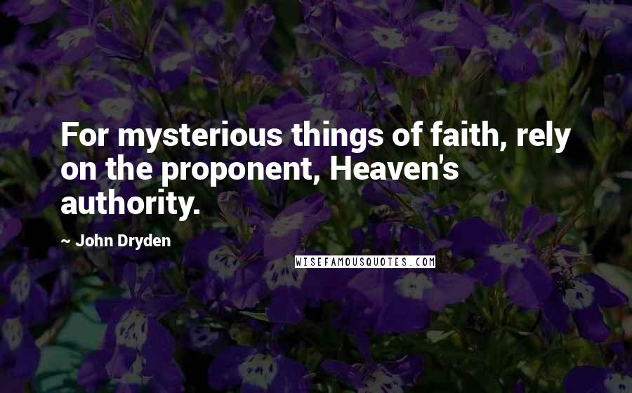 John Dryden Quotes: For mysterious things of faith, rely on the proponent, Heaven's authority.