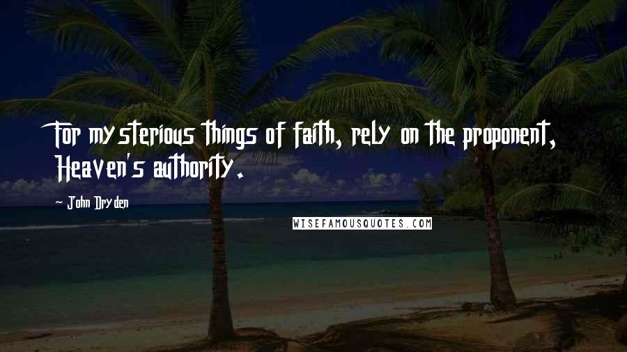 John Dryden Quotes: For mysterious things of faith, rely on the proponent, Heaven's authority.