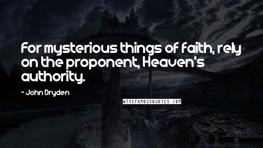 John Dryden Quotes: For mysterious things of faith, rely on the proponent, Heaven's authority.