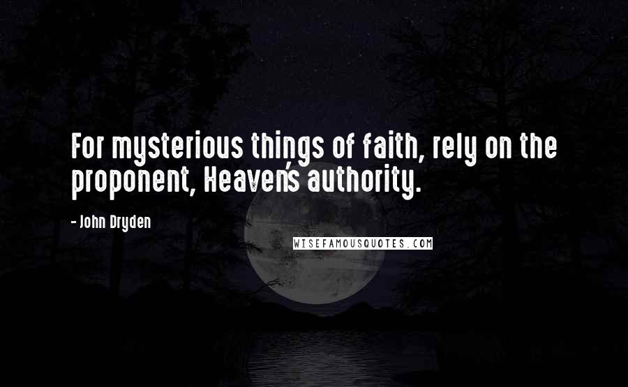 John Dryden Quotes: For mysterious things of faith, rely on the proponent, Heaven's authority.