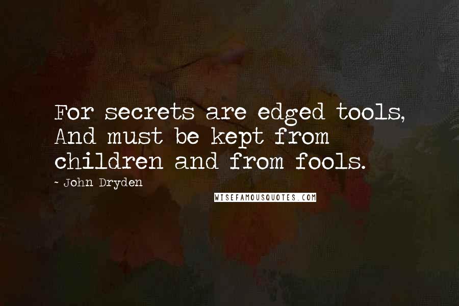 John Dryden Quotes: For secrets are edged tools, And must be kept from children and from fools.