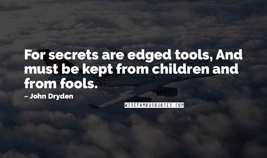 John Dryden Quotes: For secrets are edged tools, And must be kept from children and from fools.