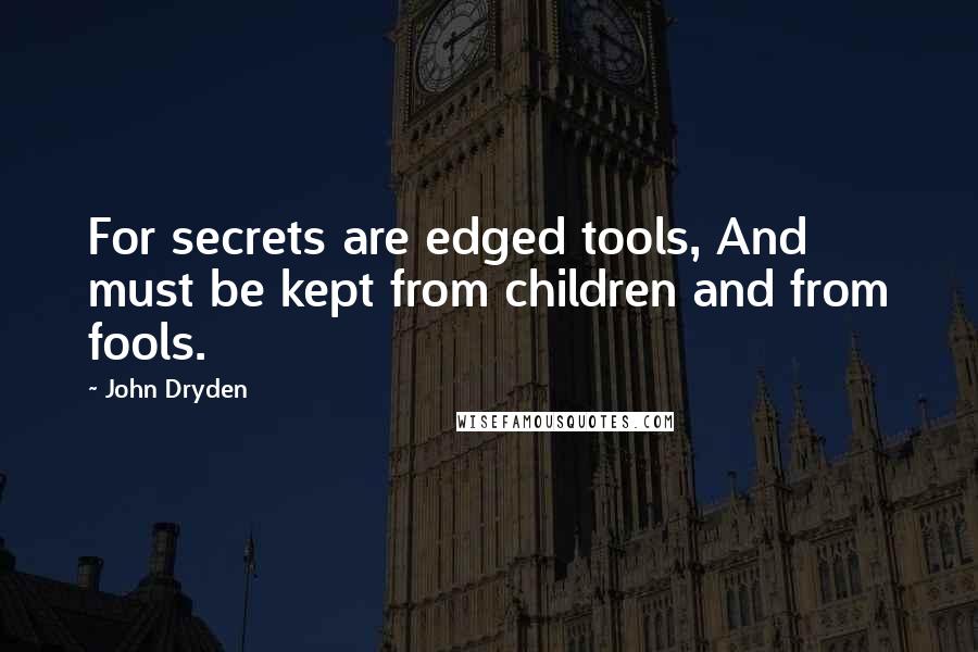 John Dryden Quotes: For secrets are edged tools, And must be kept from children and from fools.