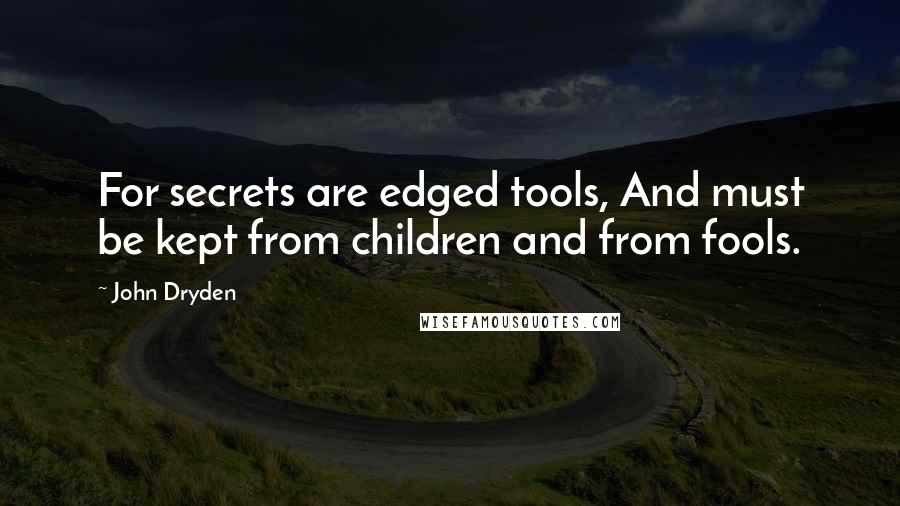 John Dryden Quotes: For secrets are edged tools, And must be kept from children and from fools.