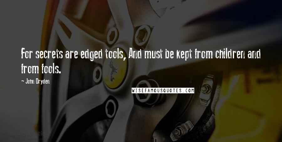 John Dryden Quotes: For secrets are edged tools, And must be kept from children and from fools.