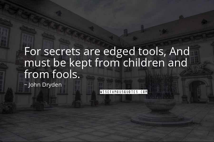 John Dryden Quotes: For secrets are edged tools, And must be kept from children and from fools.