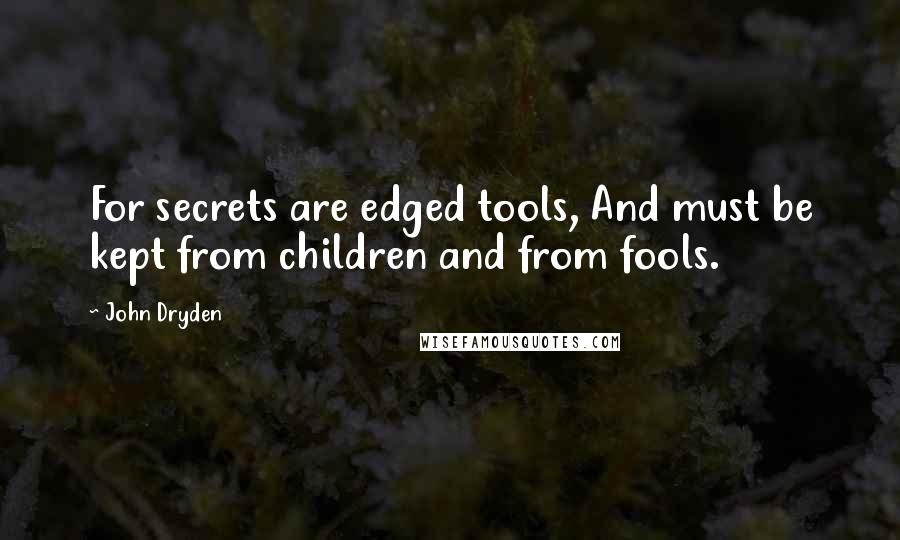 John Dryden Quotes: For secrets are edged tools, And must be kept from children and from fools.