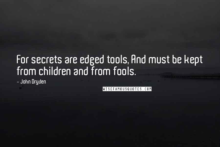 John Dryden Quotes: For secrets are edged tools, And must be kept from children and from fools.