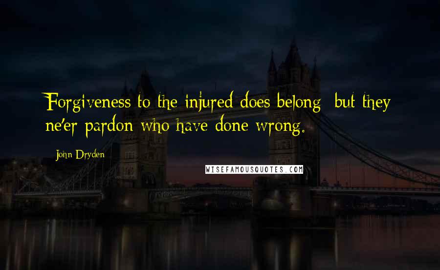 John Dryden Quotes: Forgiveness to the injured does belong; but they ne'er pardon who have done wrong.