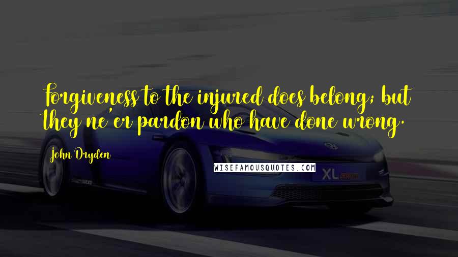 John Dryden Quotes: Forgiveness to the injured does belong; but they ne'er pardon who have done wrong.