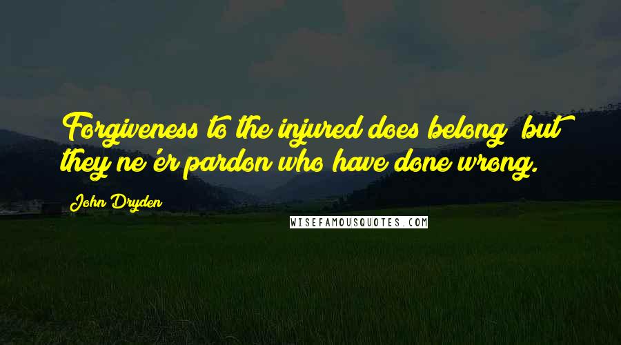 John Dryden Quotes: Forgiveness to the injured does belong; but they ne'er pardon who have done wrong.