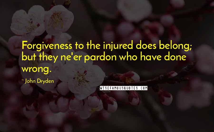 John Dryden Quotes: Forgiveness to the injured does belong; but they ne'er pardon who have done wrong.