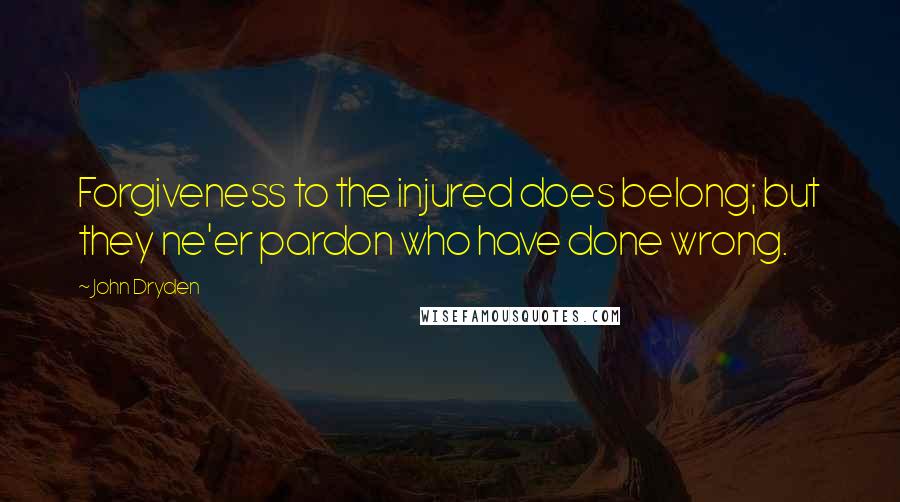 John Dryden Quotes: Forgiveness to the injured does belong; but they ne'er pardon who have done wrong.