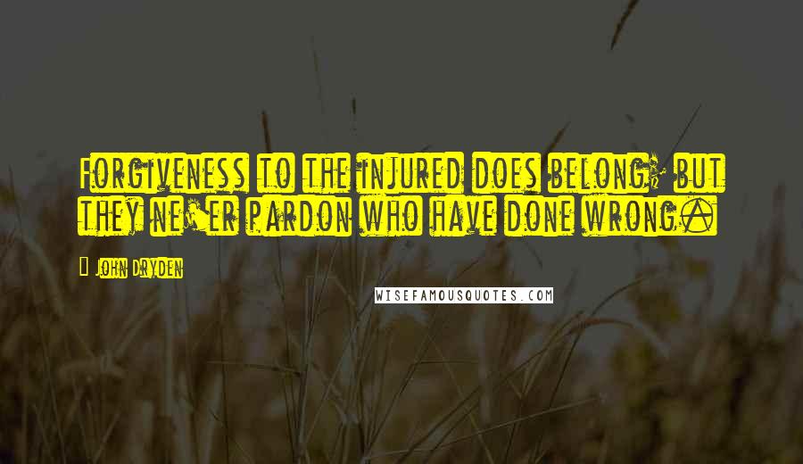 John Dryden Quotes: Forgiveness to the injured does belong; but they ne'er pardon who have done wrong.