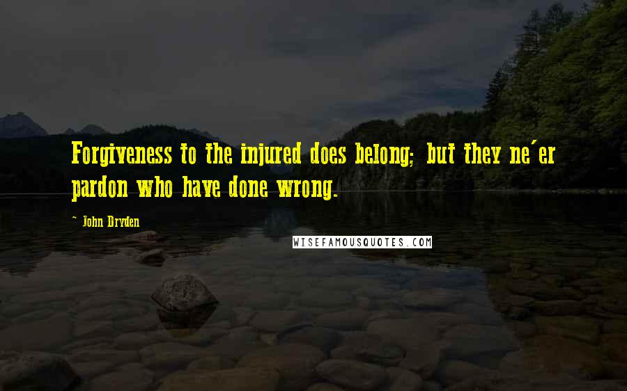 John Dryden Quotes: Forgiveness to the injured does belong; but they ne'er pardon who have done wrong.