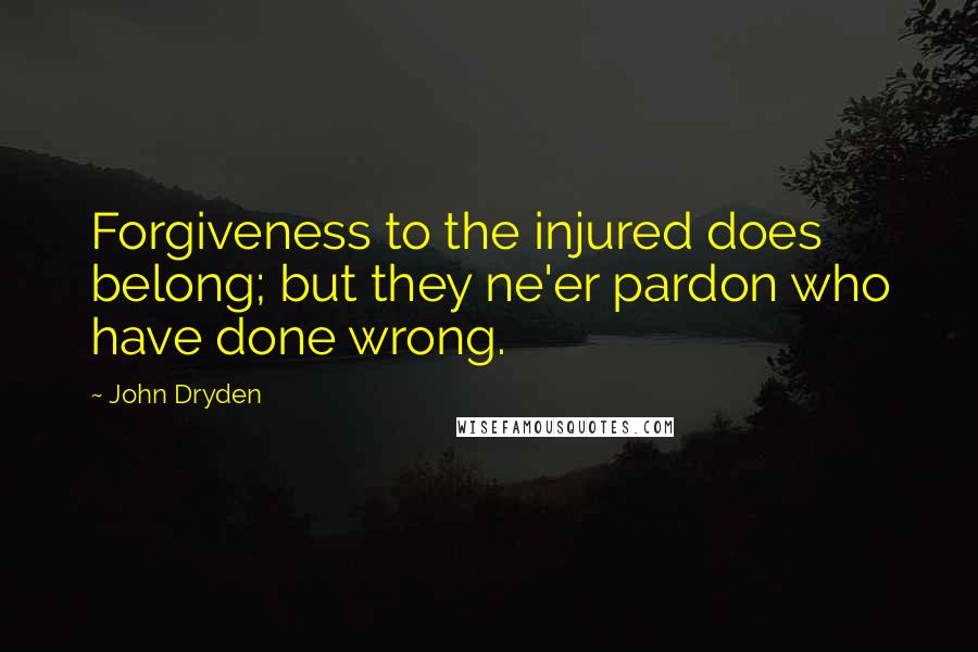 John Dryden Quotes: Forgiveness to the injured does belong; but they ne'er pardon who have done wrong.