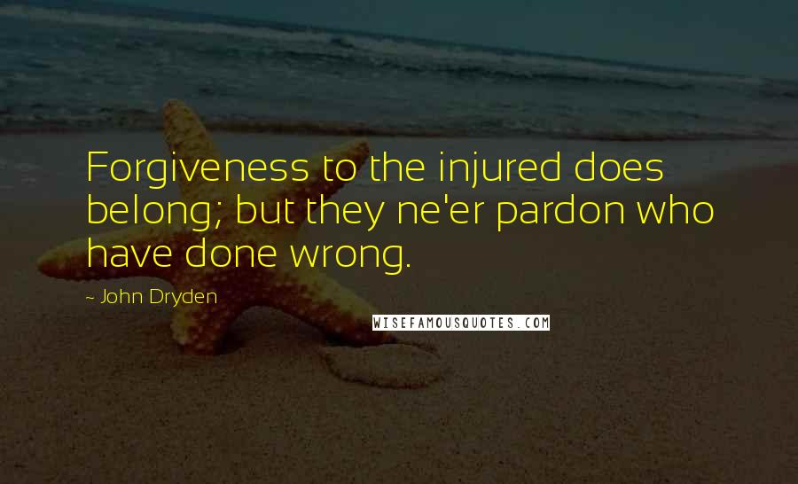 John Dryden Quotes: Forgiveness to the injured does belong; but they ne'er pardon who have done wrong.