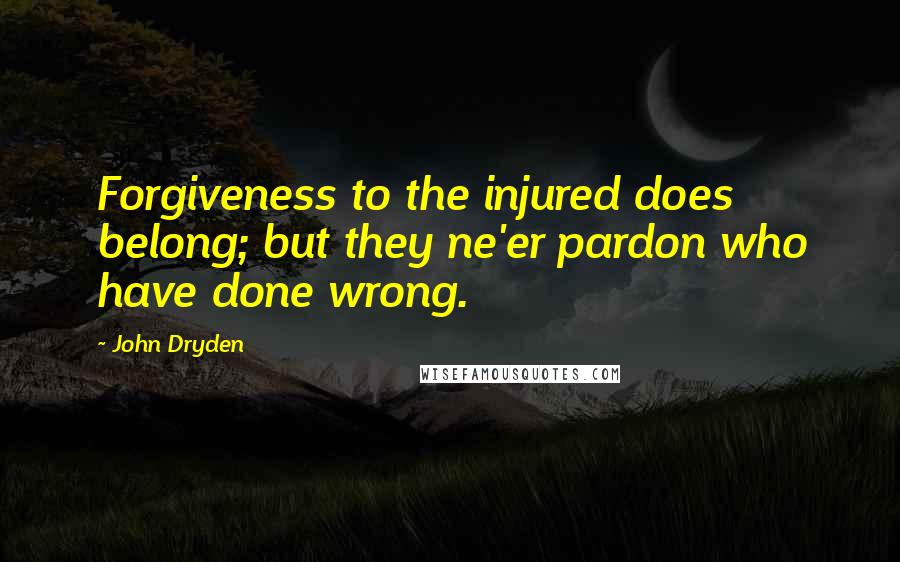 John Dryden Quotes: Forgiveness to the injured does belong; but they ne'er pardon who have done wrong.