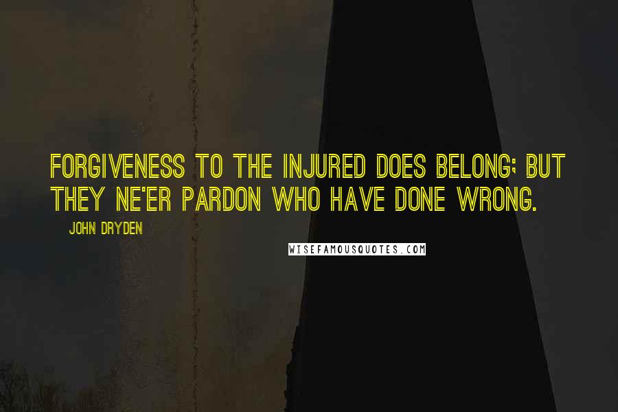 John Dryden Quotes: Forgiveness to the injured does belong; but they ne'er pardon who have done wrong.