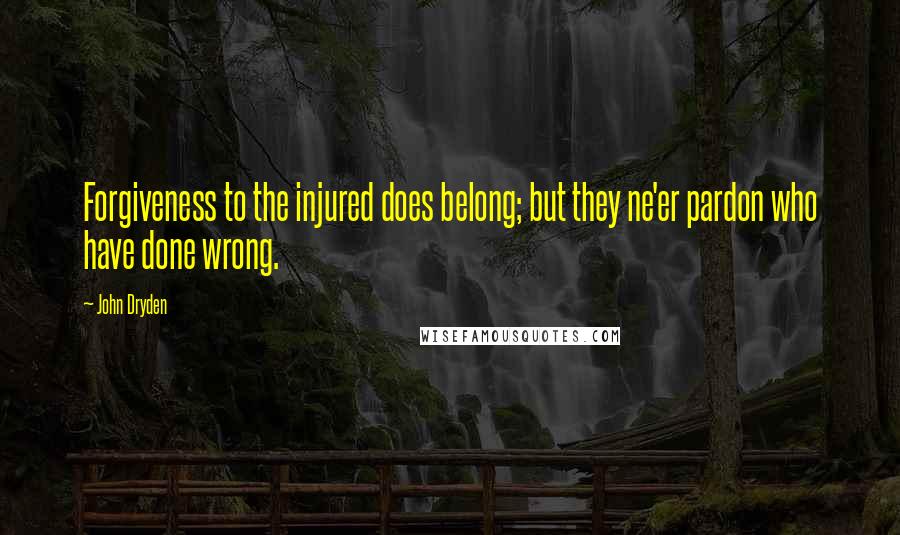 John Dryden Quotes: Forgiveness to the injured does belong; but they ne'er pardon who have done wrong.