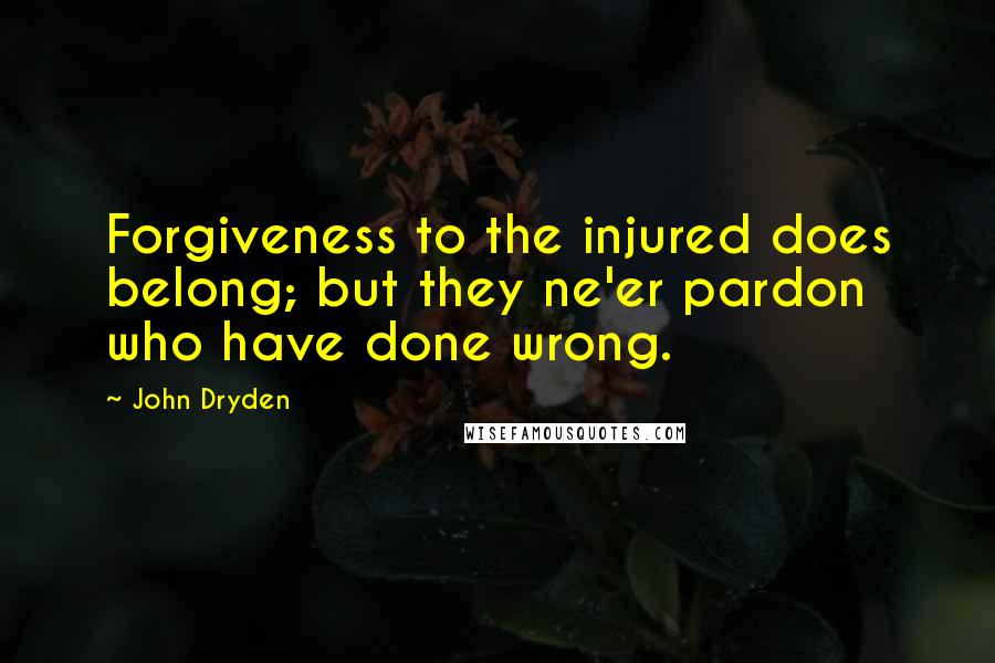 John Dryden Quotes: Forgiveness to the injured does belong; but they ne'er pardon who have done wrong.