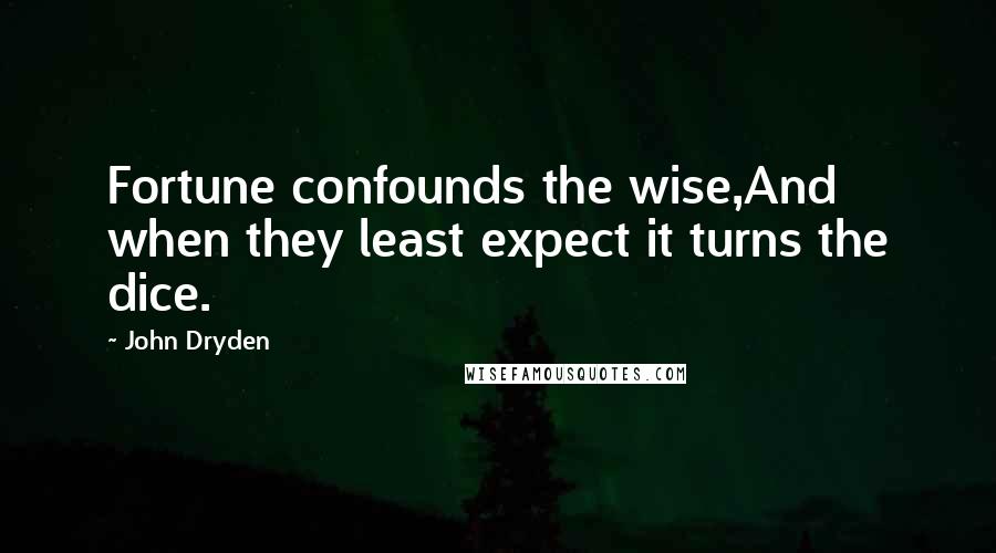 John Dryden Quotes: Fortune confounds the wise,And when they least expect it turns the dice.