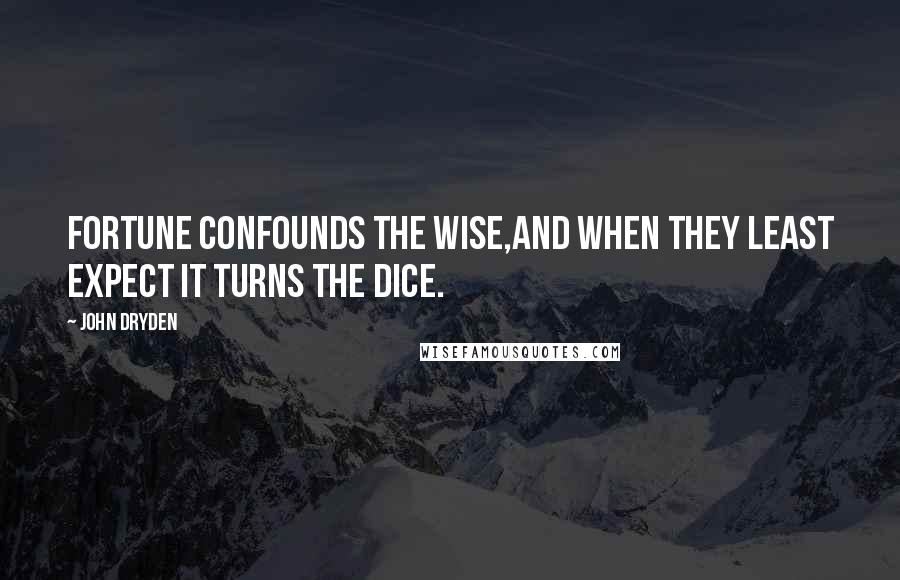 John Dryden Quotes: Fortune confounds the wise,And when they least expect it turns the dice.