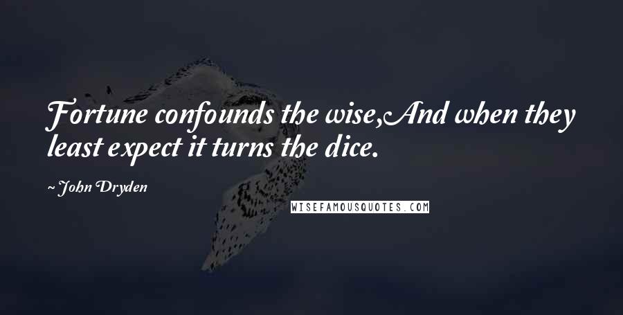 John Dryden Quotes: Fortune confounds the wise,And when they least expect it turns the dice.