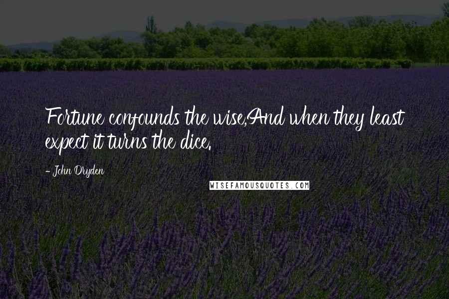 John Dryden Quotes: Fortune confounds the wise,And when they least expect it turns the dice.