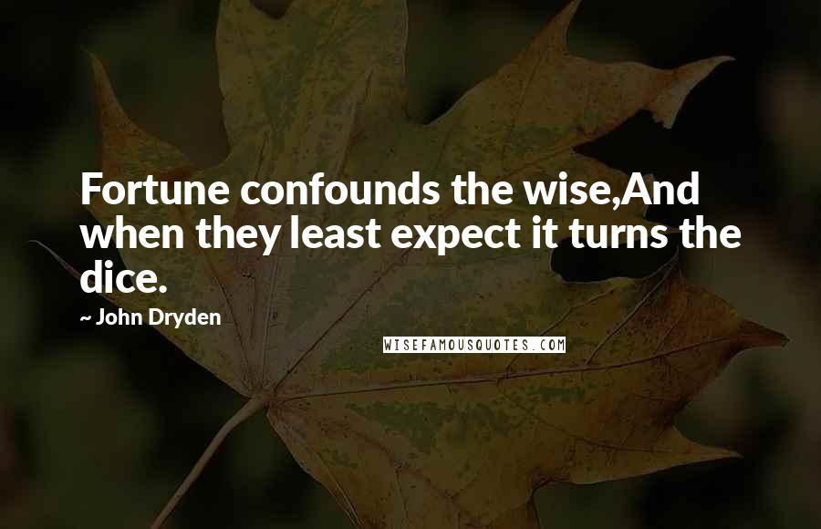 John Dryden Quotes: Fortune confounds the wise,And when they least expect it turns the dice.