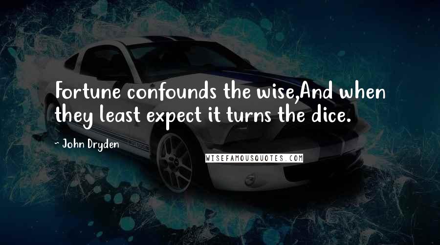 John Dryden Quotes: Fortune confounds the wise,And when they least expect it turns the dice.