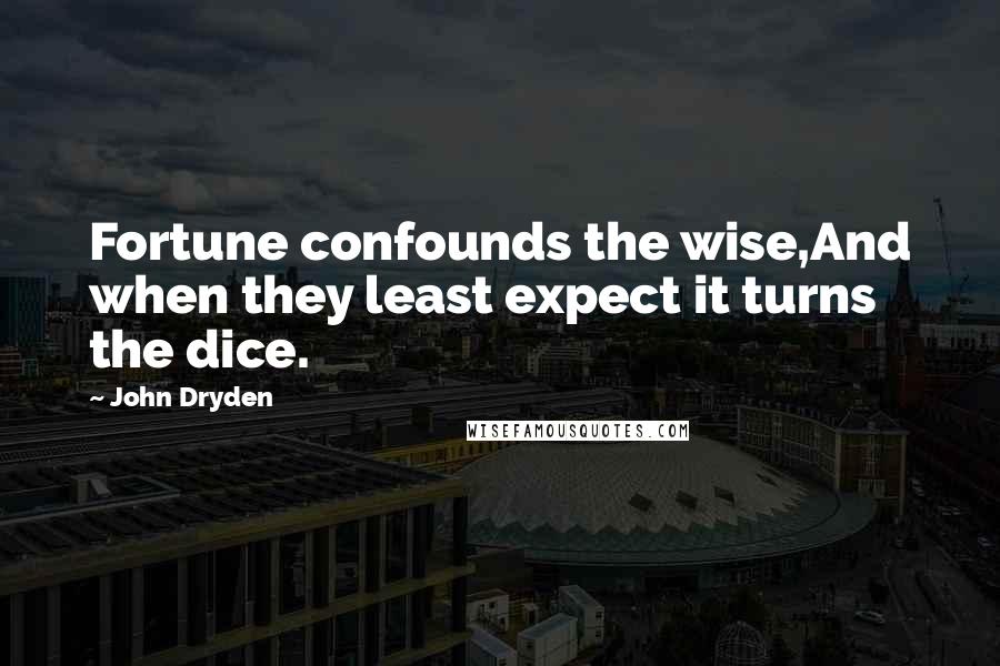 John Dryden Quotes: Fortune confounds the wise,And when they least expect it turns the dice.