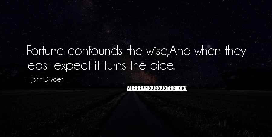 John Dryden Quotes: Fortune confounds the wise,And when they least expect it turns the dice.