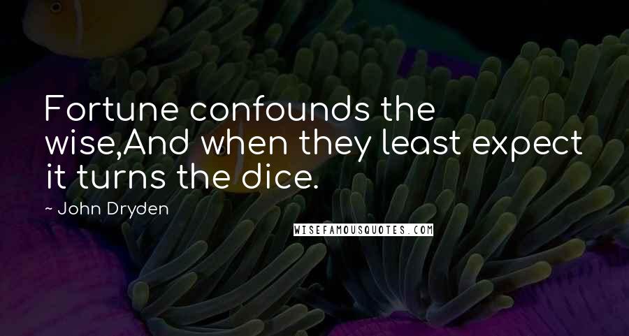 John Dryden Quotes: Fortune confounds the wise,And when they least expect it turns the dice.