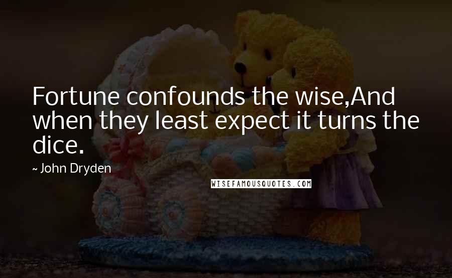 John Dryden Quotes: Fortune confounds the wise,And when they least expect it turns the dice.