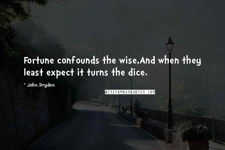 John Dryden Quotes: Fortune confounds the wise,And when they least expect it turns the dice.