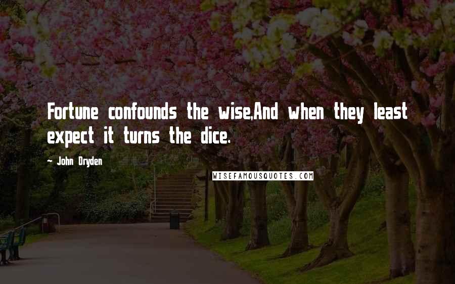 John Dryden Quotes: Fortune confounds the wise,And when they least expect it turns the dice.